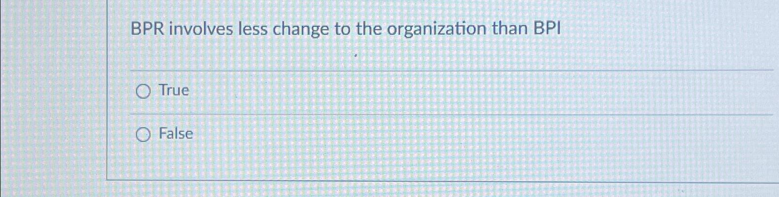Solved BPR ﻿involves less change to the organization than | Chegg.com