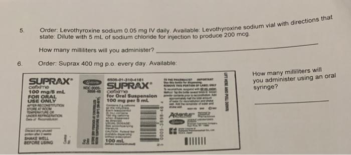 5. Order: Levothyroxine sodium 0.05 mg IV daily. Available: Levothyroxine sodium vial with directions that state: Dilute with