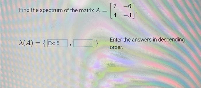 Solved Find the spectrum of the matrix A=[74−6−3]. λ(A)={, | Chegg.com