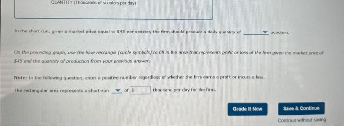 In the short run, given a market puce equal to \( \$ 45 \) per scooter, the firm should produce a datly quantity of On the pr