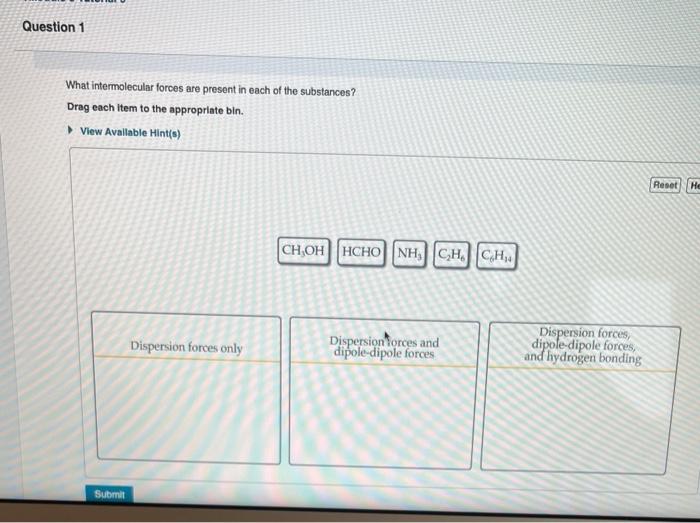 What intermolecular forces are present in each of the substances?
Drag each item to the appropriate bin.