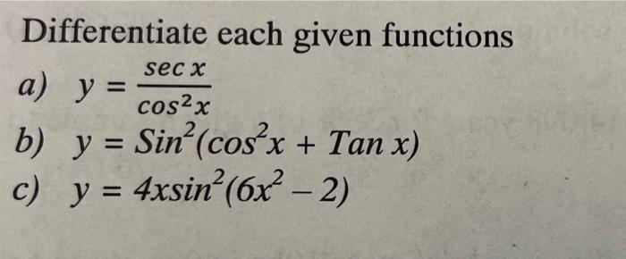 Differentiate each given functions secx a) y = cos2x X b) y = Sin?(cos*x + Tan x) c) y = 4xsin?(6x - 2) =