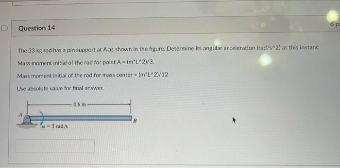 The \( 33 \mathrm{~kg} \) rod has a pin support at A as shown in the figure. Determine its angular acceleration \( \left(\mat