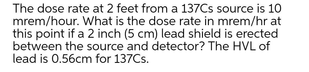 Solved The dose rate at 2 feet from a 137Cs source is 10 | Chegg.com