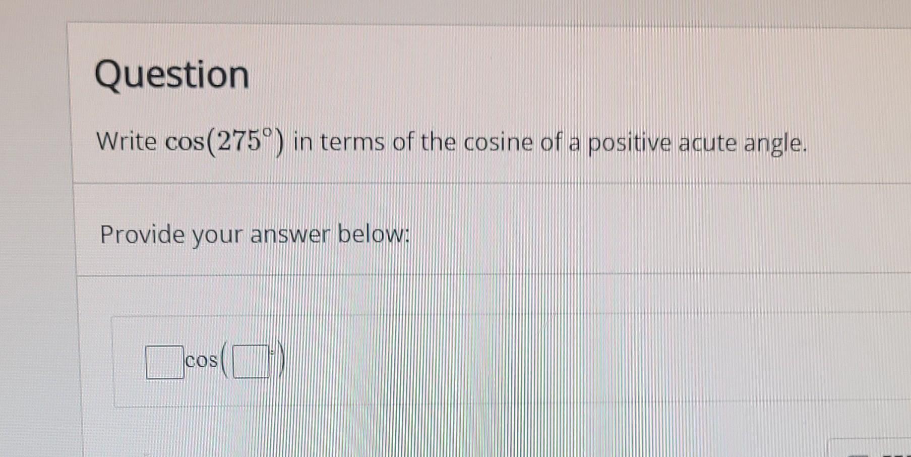 Solved Question Write cos(275°) in terms of the cosine of a | Chegg.com