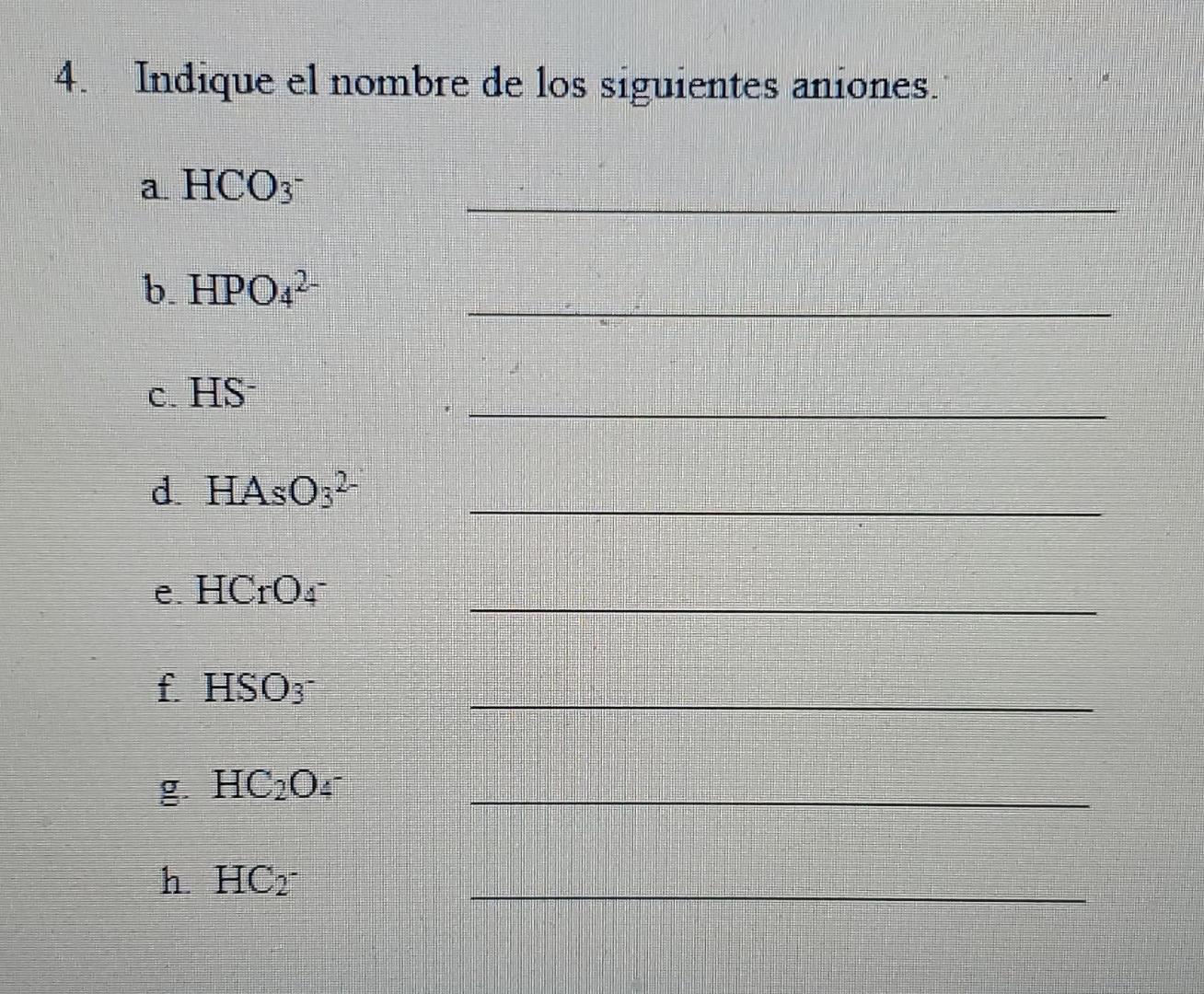 4. Indique el nombre de los siguientes aniones. a. HCO3 b. HPO42 c. HS d. HASO32 e. HCIO: f. HSO3 g HC202 h HCM