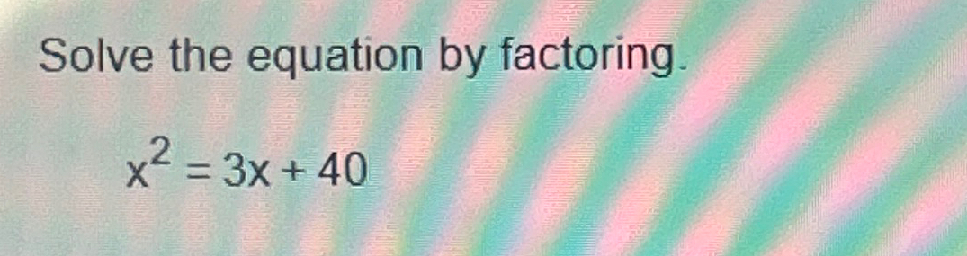 Solved Solve the equation by factoringx2=3x+40 | Chegg.com