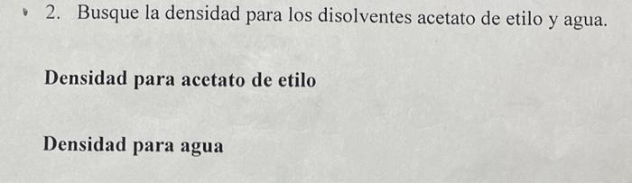 2. Busque la densidad para los disolventes acetato de etilo y agua. Densidad para acetato de etilo Densidad para agua