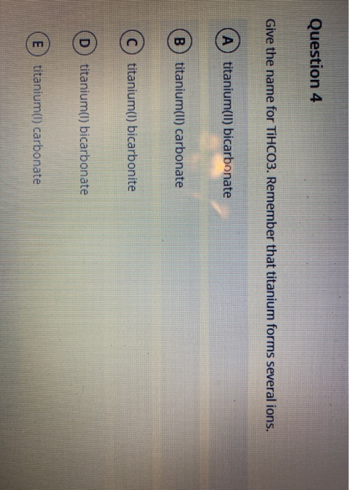 Solved Question 4 Give the name for TiHCO3. Remember that | Chegg.com
