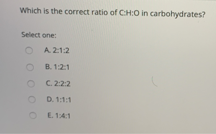 Solved Which Is The Correct Ratio Of C H 0 In Carbohydrat Chegg Com