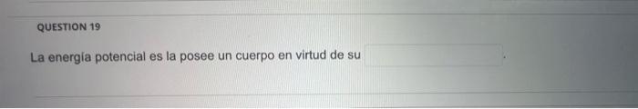 QUESTION 19 La energia potencial es la posee un cuerpo en virtud de su