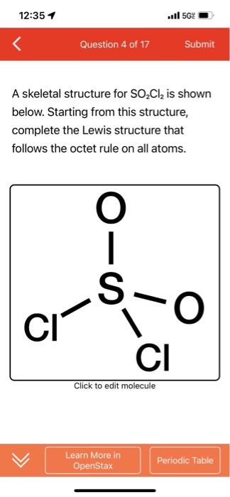 12:35 1
Question 4 of 17
Submit
A skeletal structure for SO?Cl? is shown
below. Starting from this structure,
complete the Le