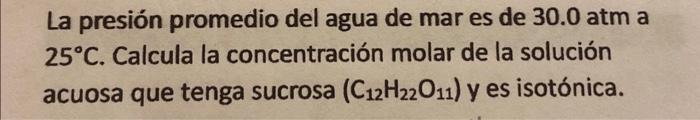 La presión promedio del agua de mar es de 30.0 atm a \( 25^{\circ} \mathrm{C} \). Calcula la concentración molar de la soluci