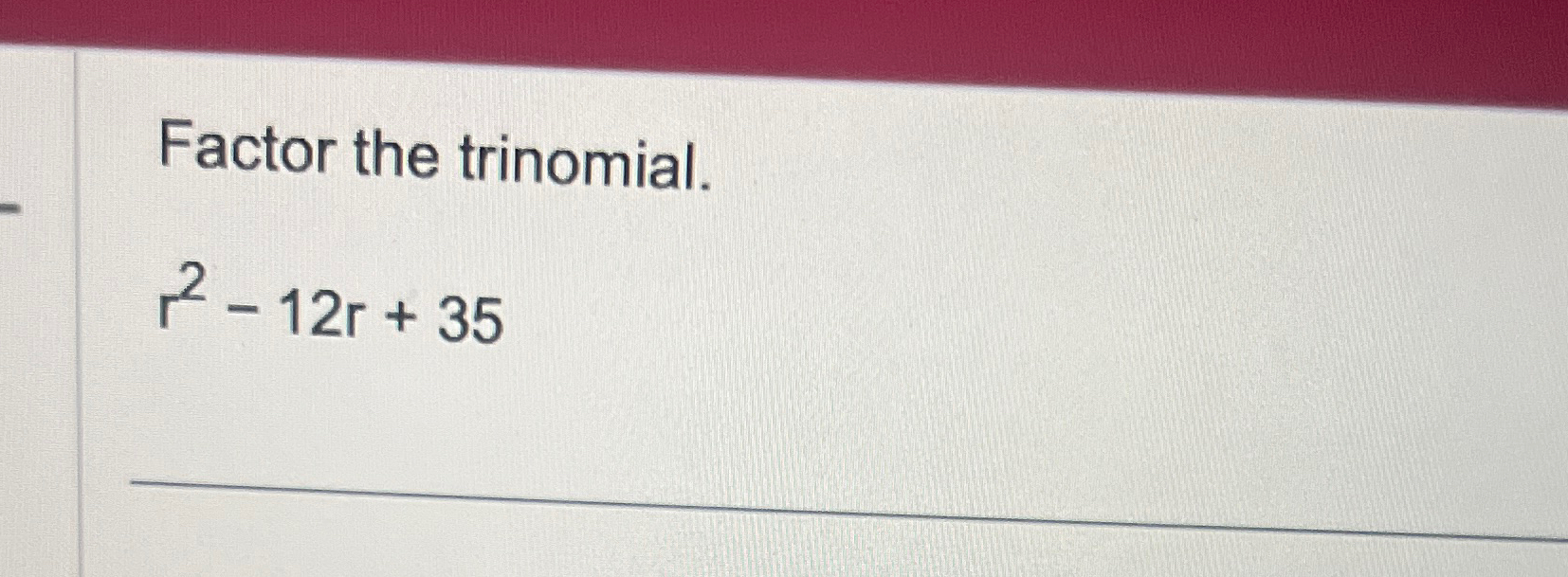 Solved Factor the trinomial.r2-12r+35 | Chegg.com
