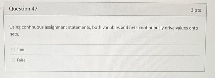 Using continuous assignment statements, both variables and nets continuously drive values onto nets.
True
False