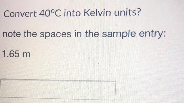 Solved Convert 40°C into Kelvin units? note the spaces in