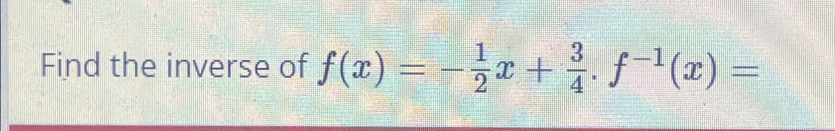 Solved Find the inverse of f(x)=-12x+34*f-1(x)= | Chegg.com