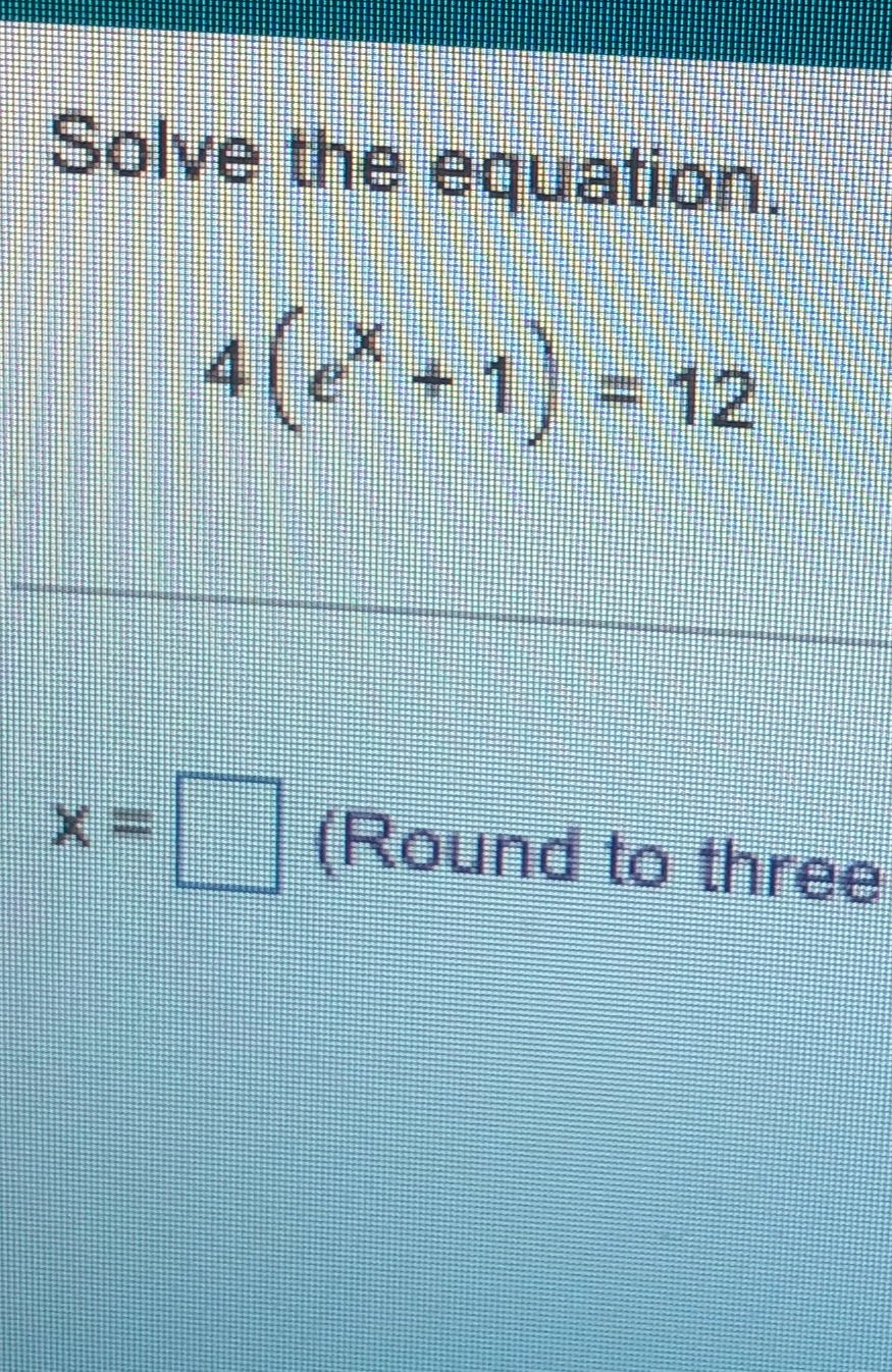 Solved Solve the equation.4(ex+1)=12x=(Round to three | Chegg.com