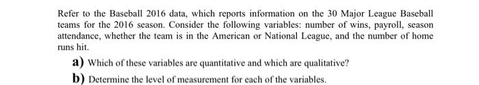 Refer to the Baseball 2016 data, which reports information on the 30 Major League Baseball
teams for the 2016 season. Conside