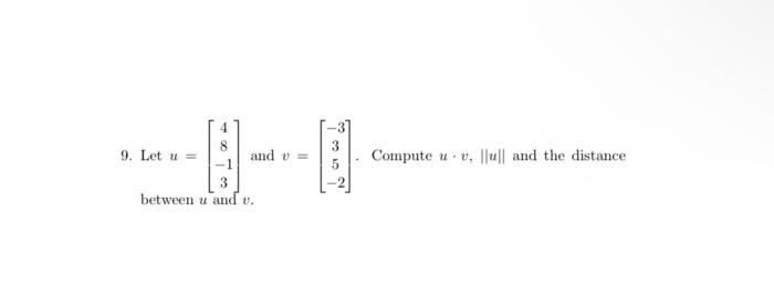 Solved 9. Let u=⎣⎡48−13⎦⎤ and v=⎣⎡−335−2⎦⎤. Compute u⋅v,∥u∥ | Chegg.com