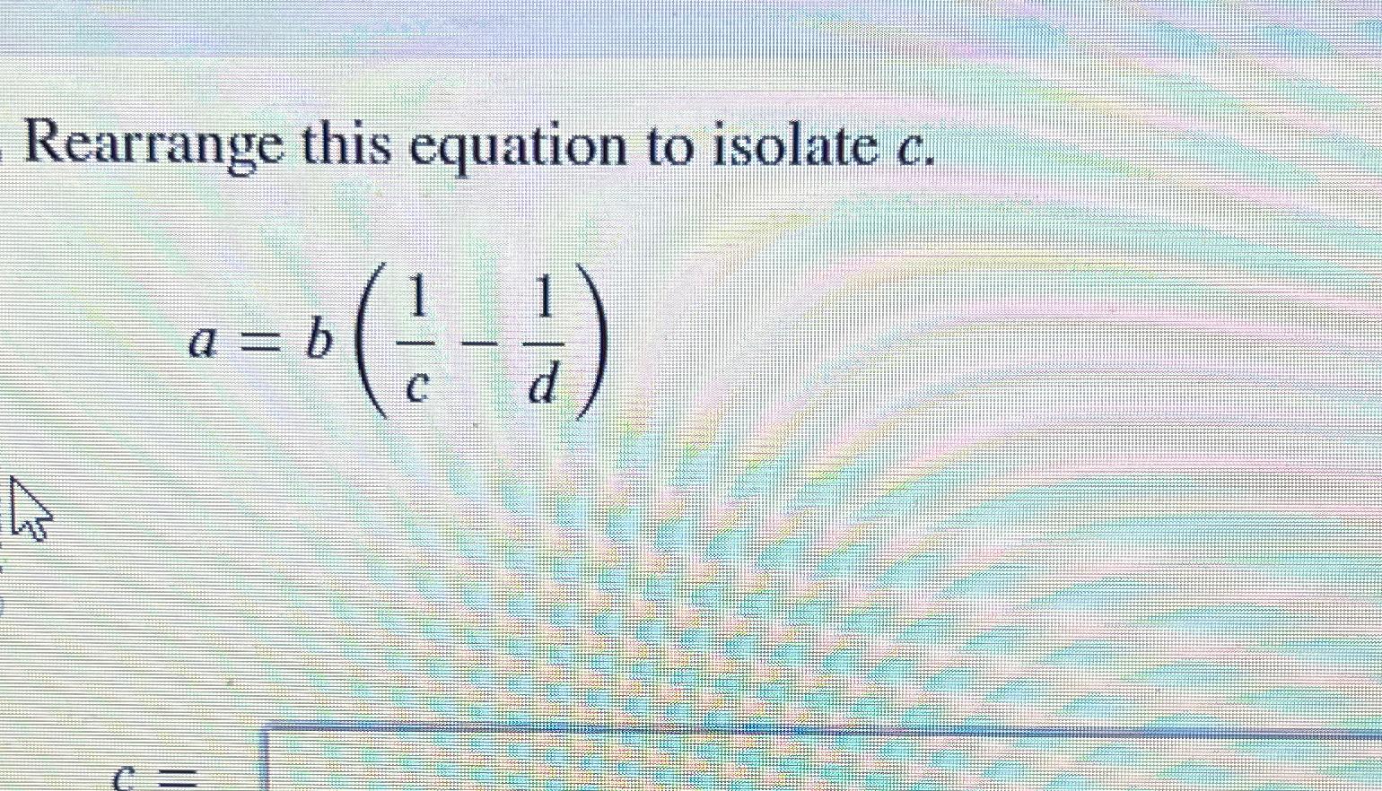 Solved Rearrange this equation to isolate c.a=b(1c-1d) | Chegg.com