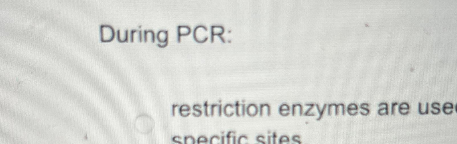 Solved During PCRrestriction enzymes are use