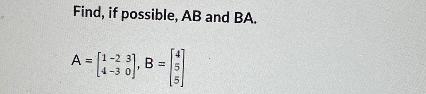 Solved Find, if possible, AB ﻿and BA.A=[1-234-30],B=[455] | Chegg.com