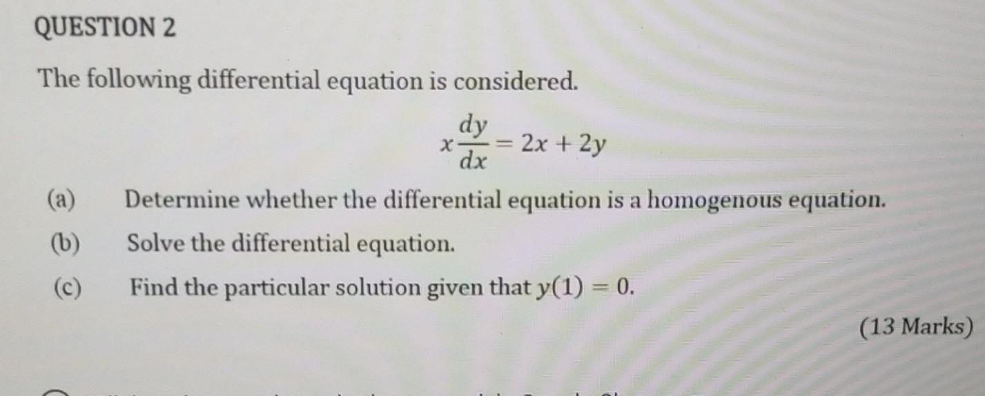 QUESTION 2
The following differential equation is considered.
dy
: 2x +2y
dx
(a)
Determine whether the differential equation 