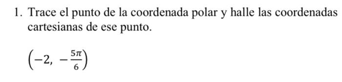 1. Trace el punto de la coordenada polar y halle las coordenadas cartesianas de ese punto. \[ \left(-2,-\frac{5 \pi}{6}\right