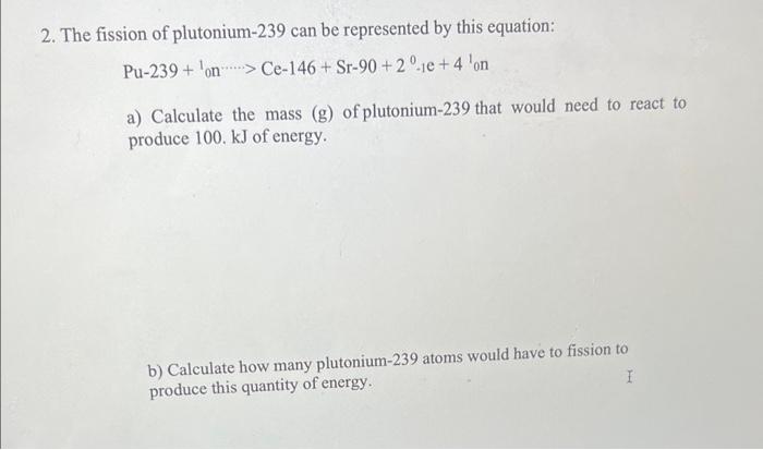 Solved 2. The fission of plutonium- 239 can be represented | Chegg.com
