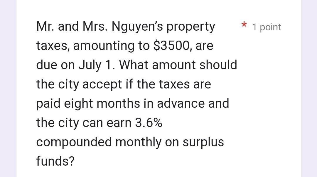 Mr. and Mrs. Nguyens property
taxes, amounting to $3500, are
due on July 1. What amount should
the city accept if the taxes 