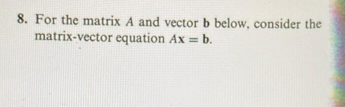Solved 8. For the matrix A and vector b below, consider the | Chegg.com