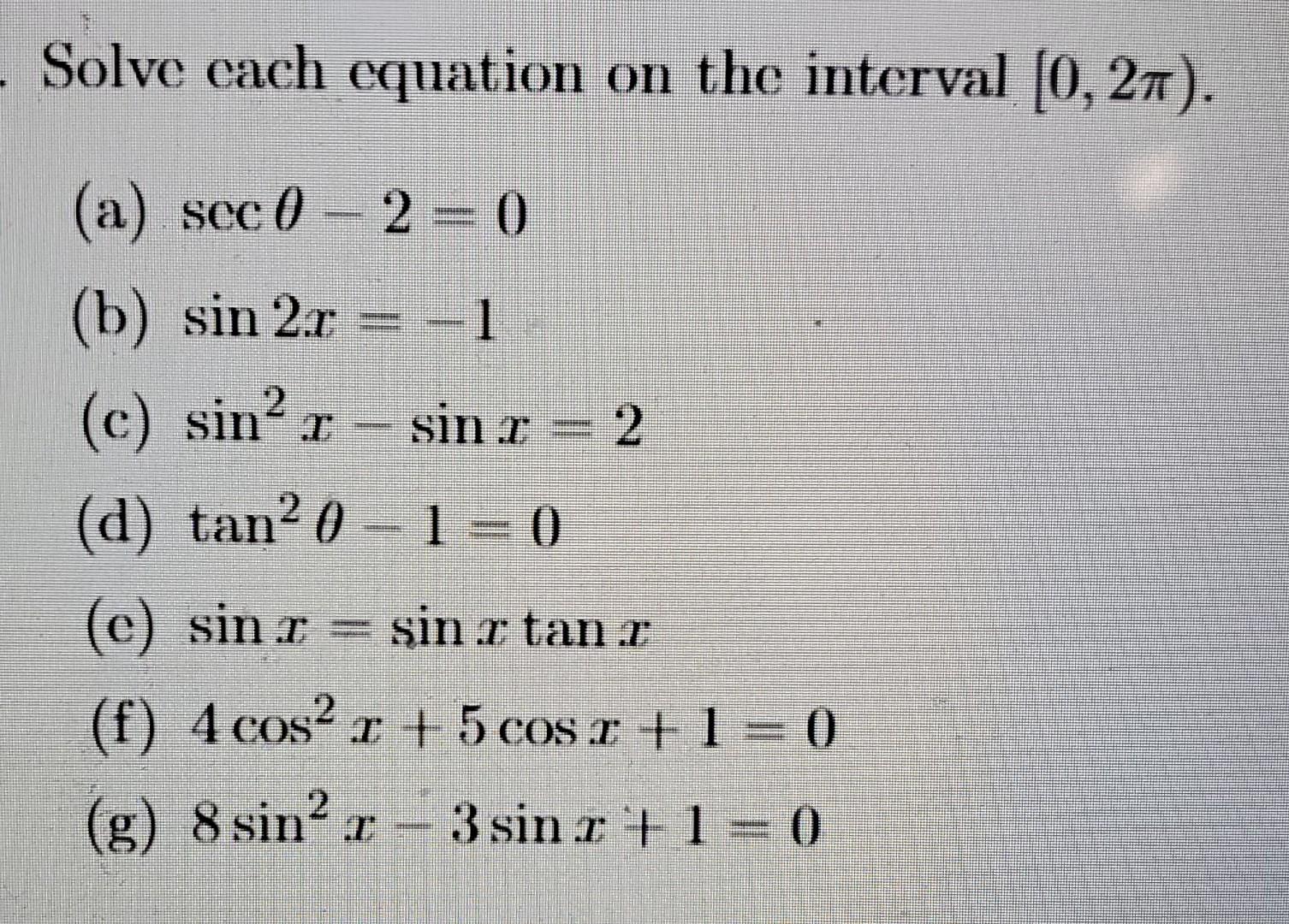 Solve each equation on the interval \( [0,2 \pi) \). (a) \( \sec \theta-2=0 \) (b) \( \sin 2 x=-1 \) (c) \( \sin ^{2} x-\sin