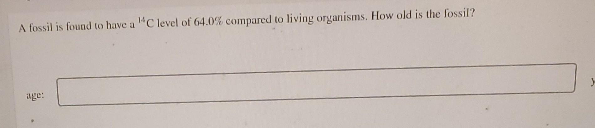 Solved A fossil is found to have a 14C level of 64.0% | Chegg.com
