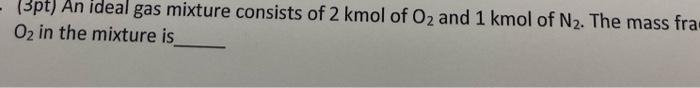 Solved 13pt An Ideal Gas Mixture Consists Of 2 Kmol Of O2