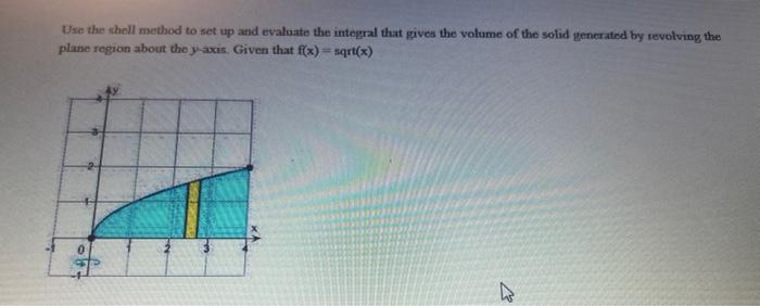 Ure the shell method to set up and evaluate the integral that gives the volume of the solid generated by revolving the plane 