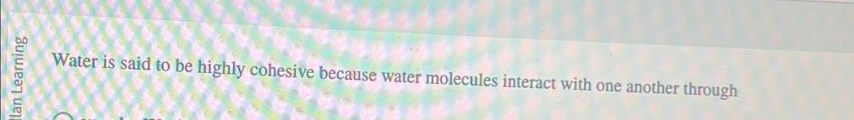 Solved Water is said to be highly cohesive because water | Chegg.com