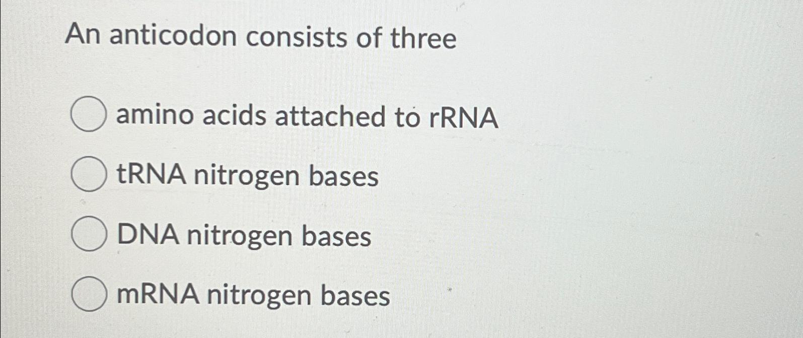 Solved An anticodon consists of threeamino acids attached to | Chegg.com