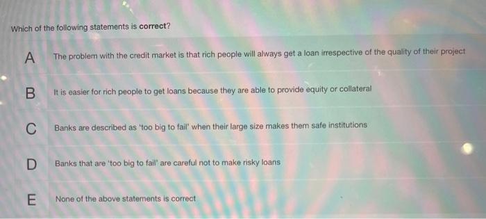 Which of the following statements is correct?
A The problem with the credit market is that rich people will always get a loan