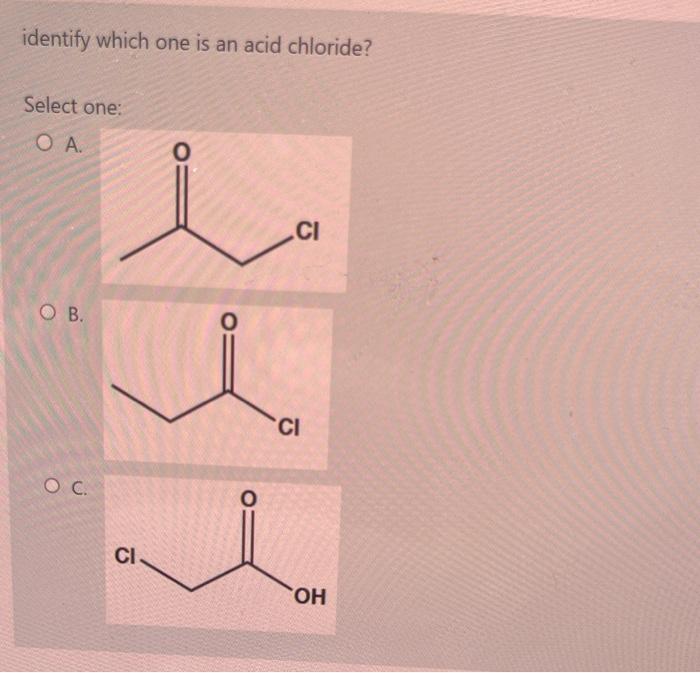 Solved Identify Which One Is An Acid Chloride 3956