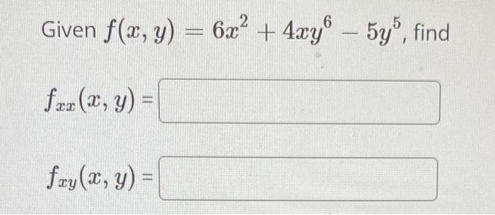 Given \( f(x, y)=6 x^{2}+4 x y^{6}-5 y^{5} \) \[ f_{x x}(x, y)= \] \( f_{x y}(x, y)= \)