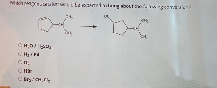 Which reagent/catalyst would be expected to bring about the following conversion?
\( \mathrm{H}_{2} \mathrm{O} / \mathrm{H}_{