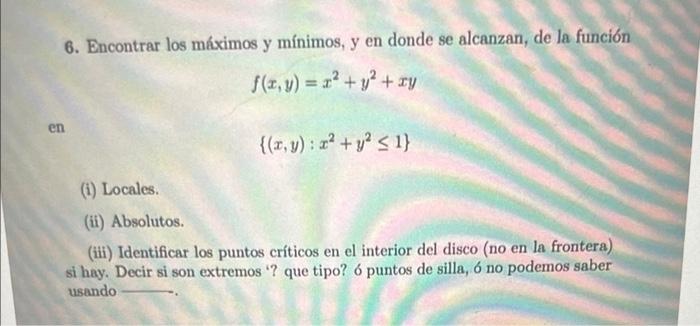 6. Encontrar los máximos y mínimos, y en donde se alcanzan, de la función \[ f(x, y)=x^{2}+y^{2}+x y \] \[ \left\{(x, y): x^{