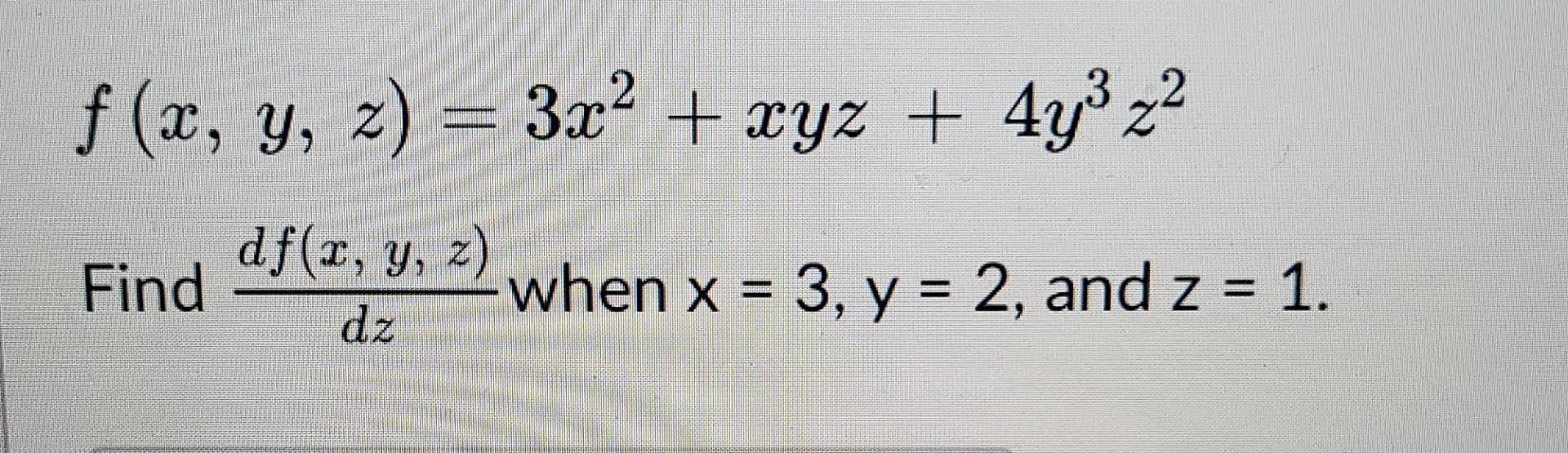 2. f (x, y, z) = 3x² + xyz + 4y3 z2 df(a, y, z) Find when x = 3, y = 2, and z = 1. dz