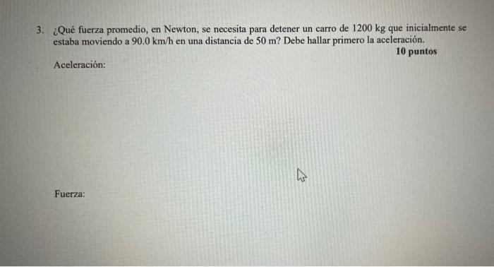 3. ¿Qué fuerza promedio, en Newton, se necesita para detener un carro de \( 1200 \mathrm{~kg} \) que inicialmente se estaba m