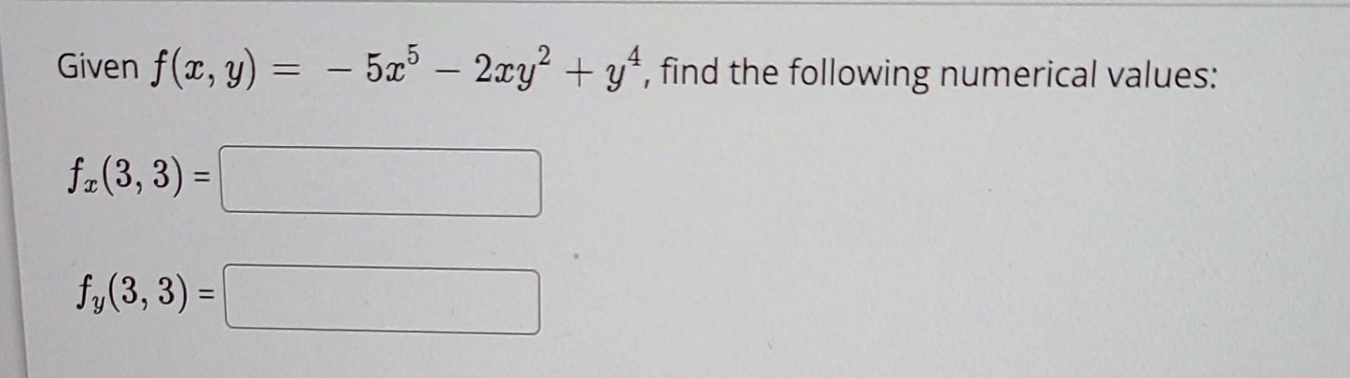 Given \( f(x, y)=-5 x^{5}-2 x y^{2}+y^{4} \), find the following numerical values: \[ f_{x}(3,3)= \] \[ f_{y}(3,3)= \]