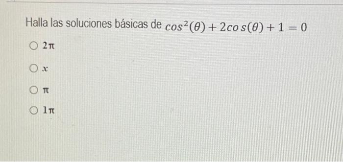 Halla las soluciones básicas de \( \cos ^{2}(\theta)+2 \cos (\theta)+1=0 \) \( 2 \pi \) \( x \) \( \pi \) \( 1 \pi \)