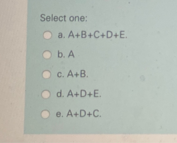 Solved Select one: a. A+B+C+D+E. b. A c. A+B. d. A+D+E. e. | Chegg.com