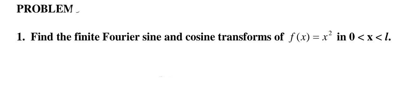 Solved PROBLEM 1. Find the finite Fourier sine and cosine | Chegg.com