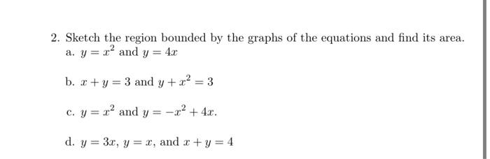 2. Sketch the region bounded by the graphs of the equations and find its area.
a. \( y=x^{2} \) and \( y=4 x \)
b. \( x+y=3 \